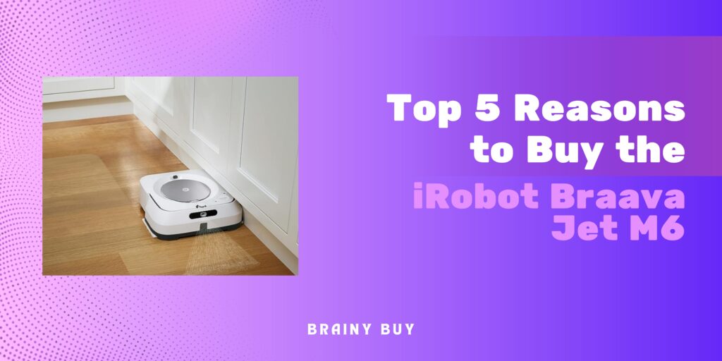 Top 5 Reasons to Buy the iRobot Braava Jet M6